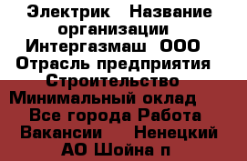 Электрик › Название организации ­ Интергазмаш, ООО › Отрасль предприятия ­ Строительство › Минимальный оклад ­ 1 - Все города Работа » Вакансии   . Ненецкий АО,Шойна п.